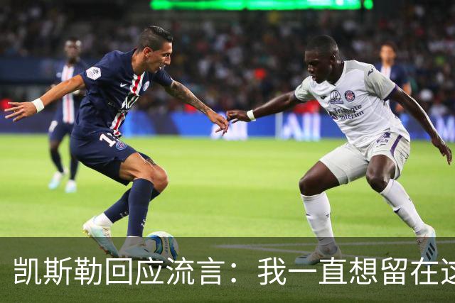 凯斯勒回应流言：我一直想留在这里 人不会在不想待的地方扎根