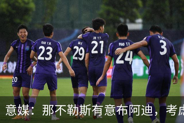 意媒：那不勒斯有意布阿迪，考虑引进他取代可能离队的洛博特卡