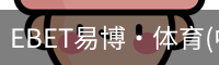 EBET易博·体育(中国)官方网站